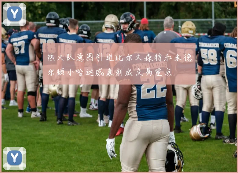 热火队意图引进比尔文森特和米德尔顿小哈达威康利成交易重点