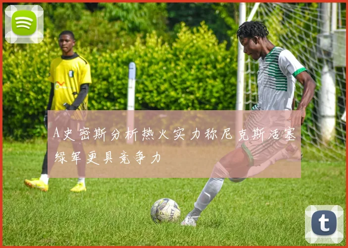 A史密斯分析热火实力称尼克斯活塞绿军更具竞争力
