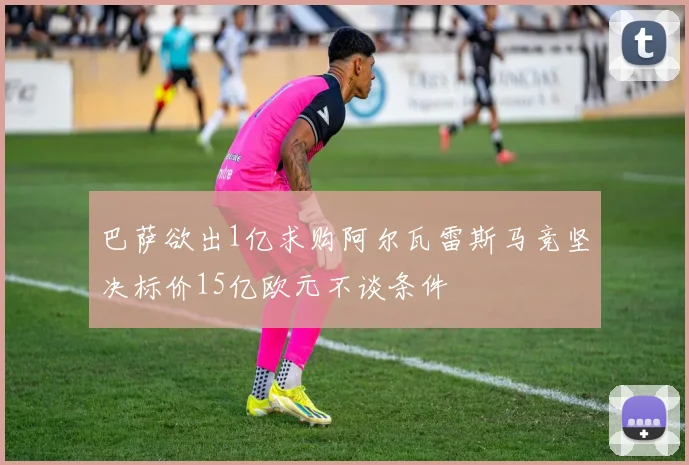 巴萨欲出1亿求购阿尔瓦雷斯马竞坚决标价15亿欧元不谈条件