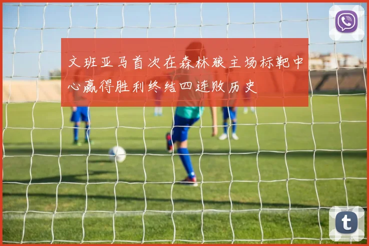 文班亚马首次在森林狼主场标靶中心赢得胜利终结四连败历史