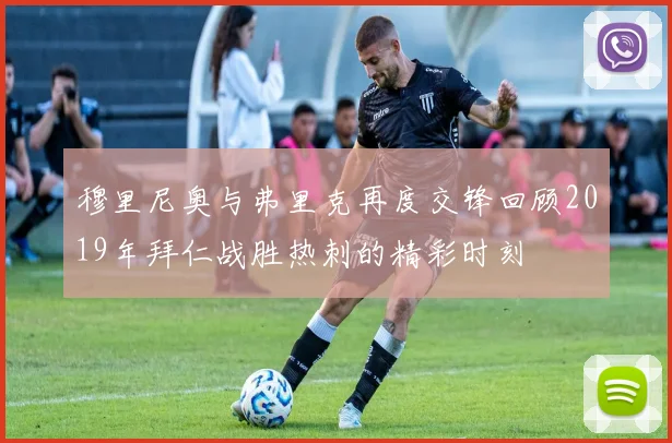 穆里尼奥与弗里克再度交锋回顾2019年拜仁战胜热刺的精彩时刻