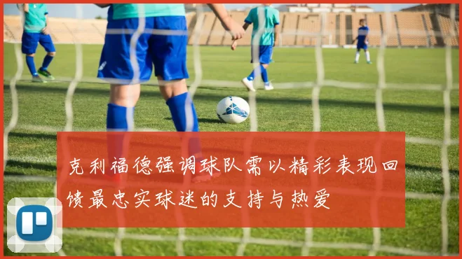 克利福德强调球队需以精彩表现回馈最忠实球迷的支持与热爱
