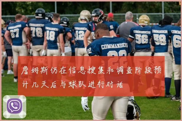 詹姆斯仍在信息搜集和调查阶段预计几天后与球队进行对话