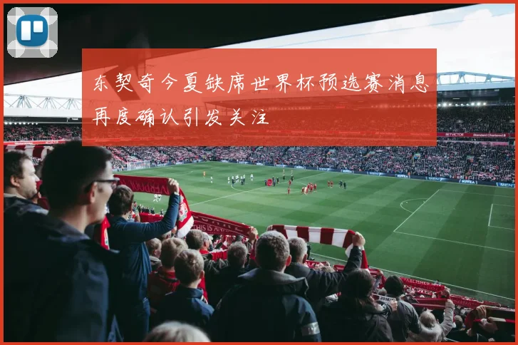 东契奇今夏缺席世界杯预选赛消息再度确认引发关注
