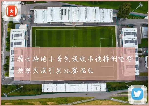 骑士拖地小哥失误致韦德摔倒哈登频频失误引发比赛混乱