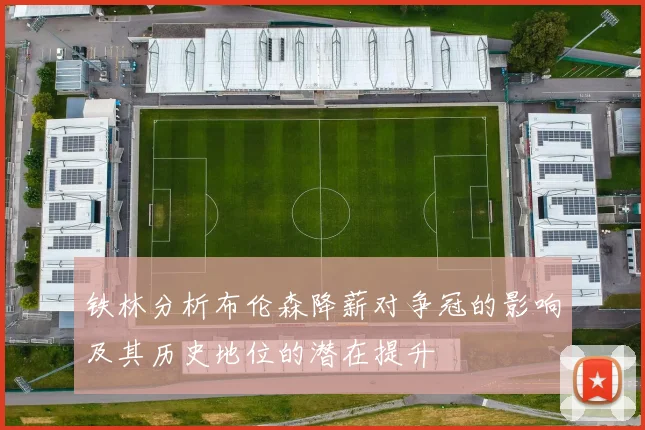 铁林分析布伦森降薪对争冠的影响及其历史地位的潜在提升